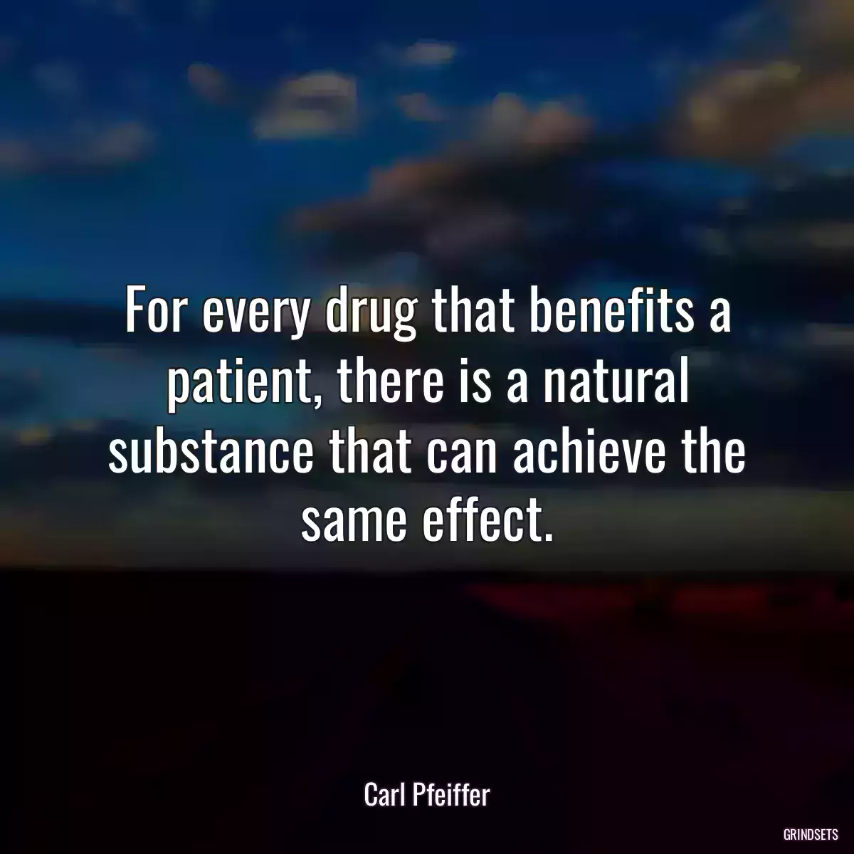 For every drug that benefits a patient, there is a natural substance that can achieve the same effect.