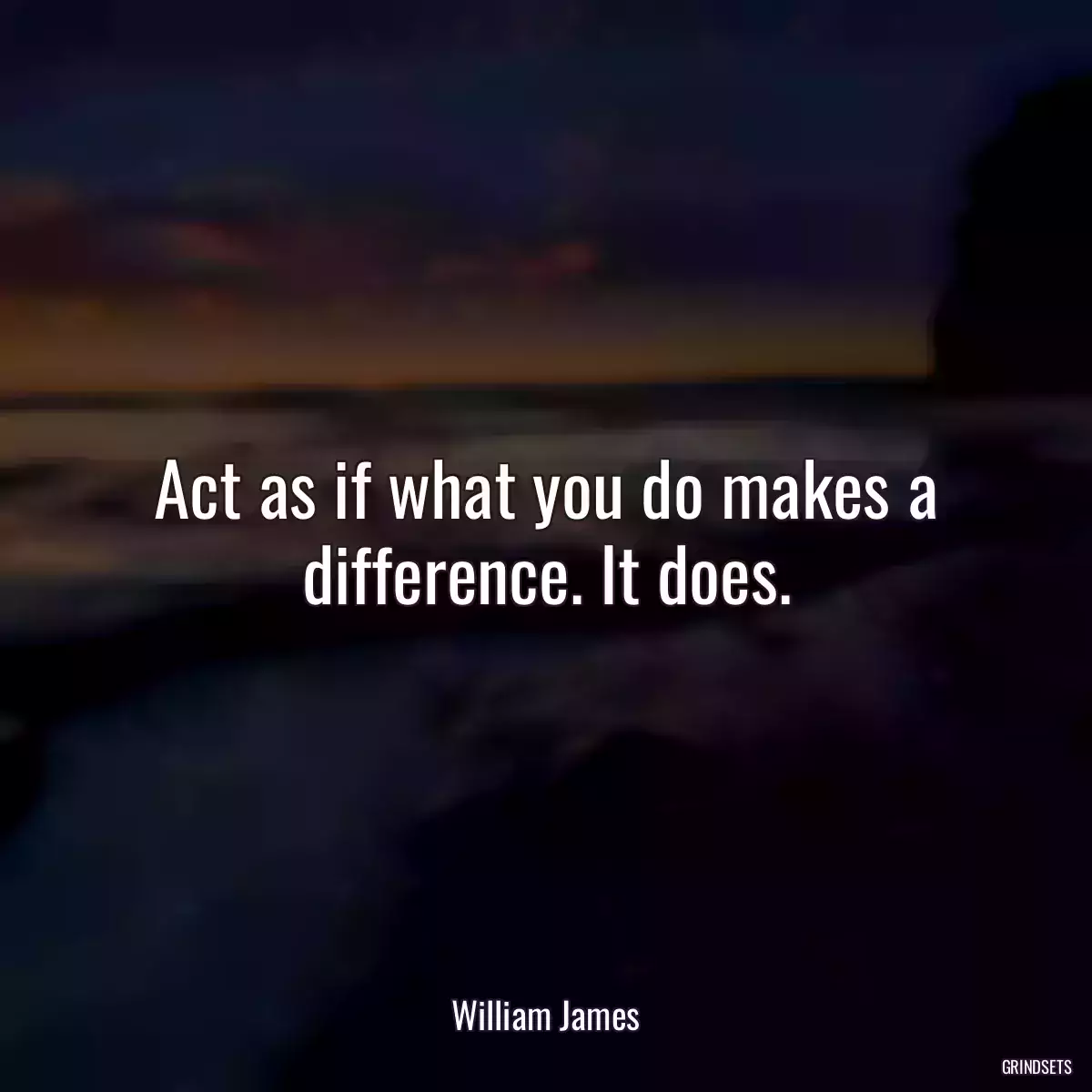 Act as if what you do makes a difference. It does.