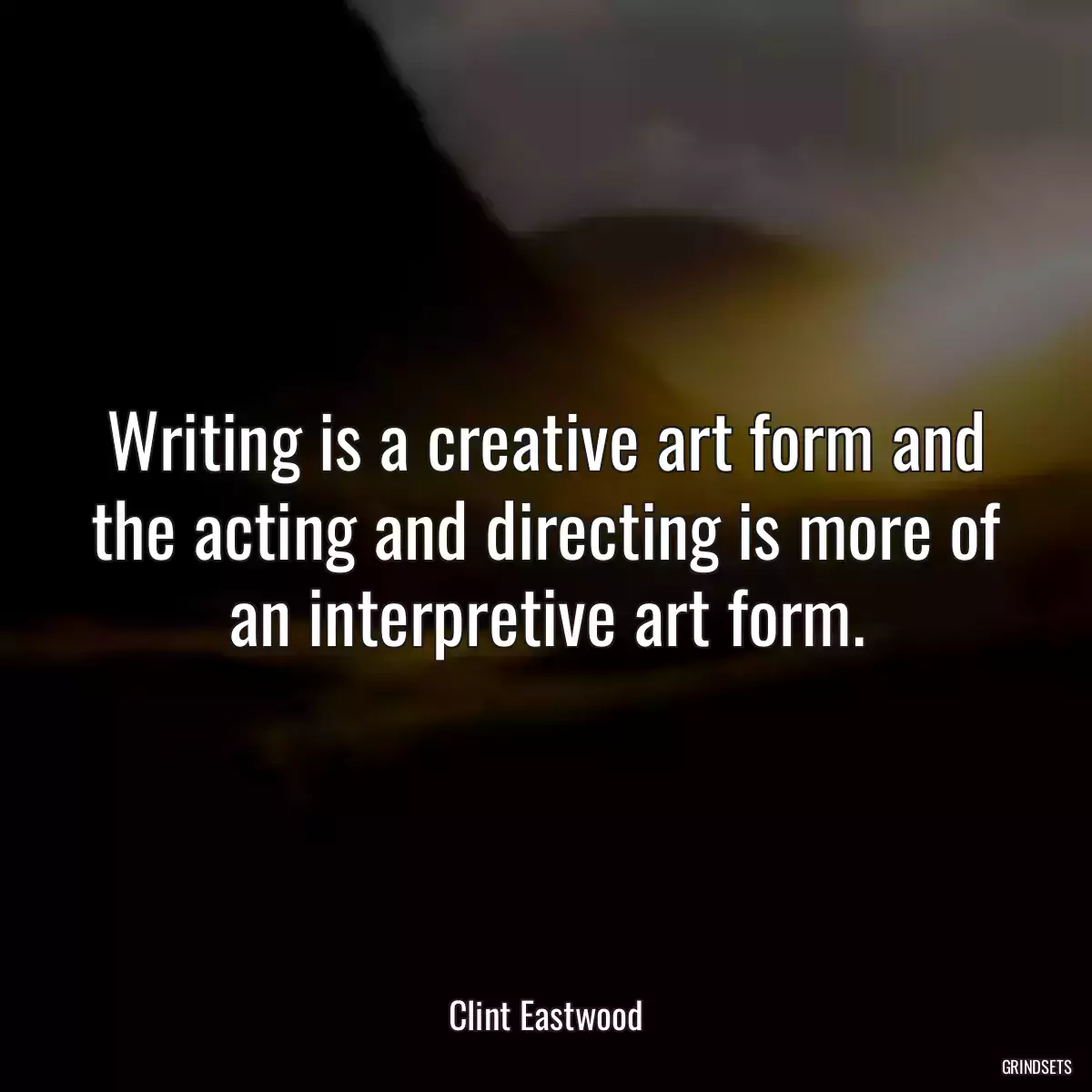 Writing is a creative art form and the acting and directing is more of an interpretive art form.