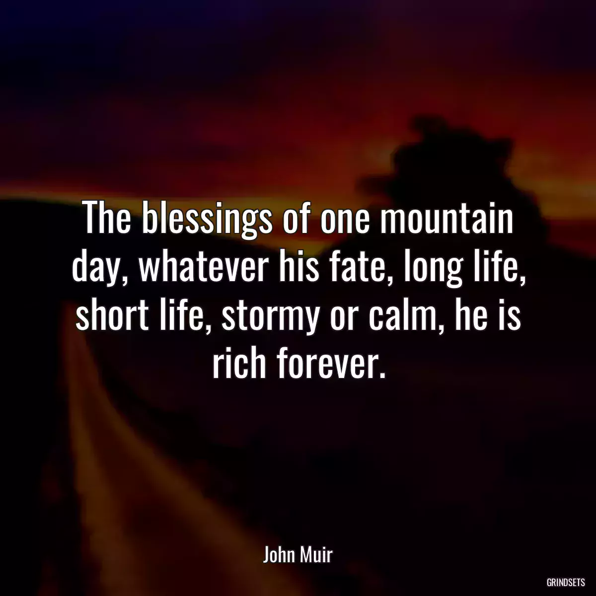 The blessings of one mountain day, whatever his fate, long life, short life, stormy or calm, he is rich forever.