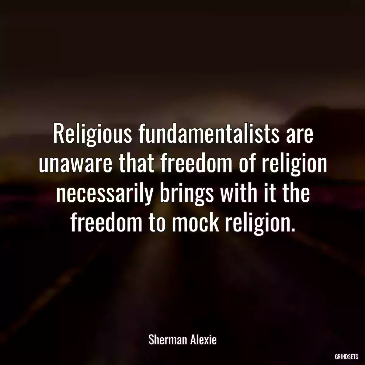 Religious fundamentalists are unaware that freedom of religion necessarily brings with it the freedom to mock religion.