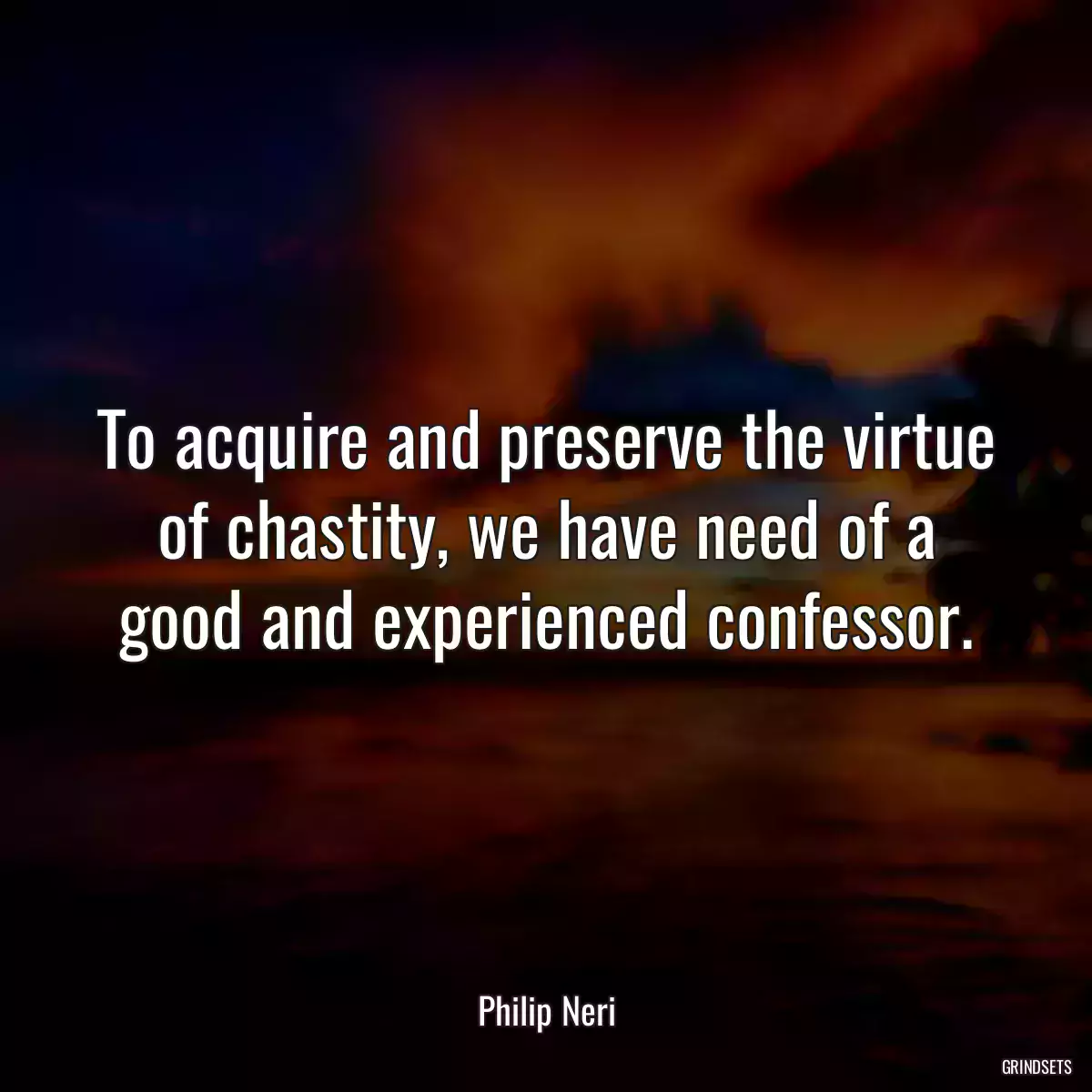 To acquire and preserve the virtue of chastity, we have need of a good and experienced confessor.