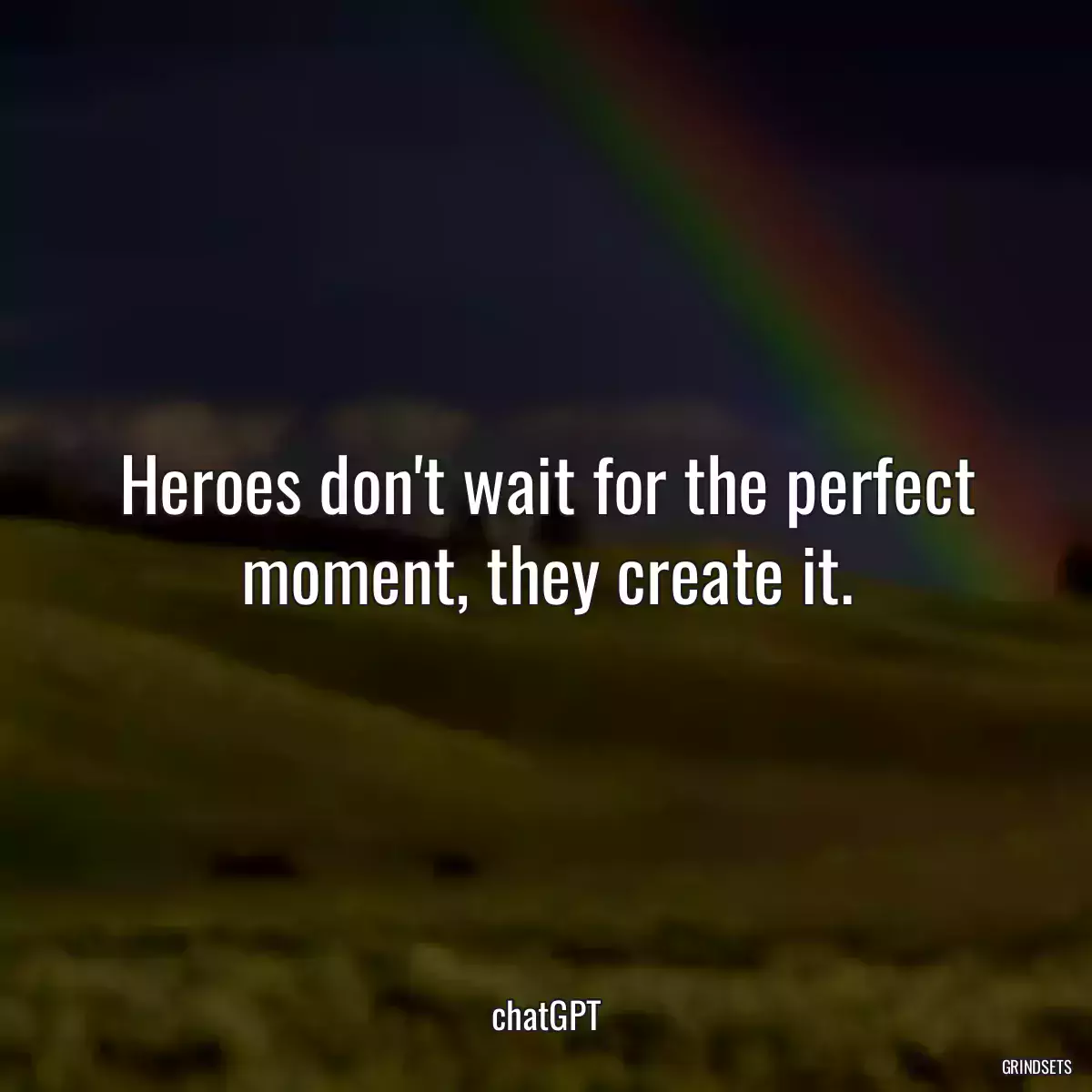 Heroes don\'t wait for the perfect moment, they create it.