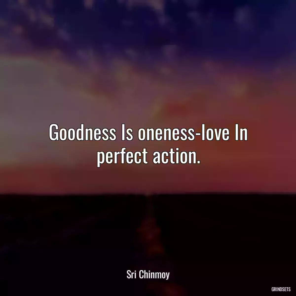 Goodness Is oneness-love In perfect action.