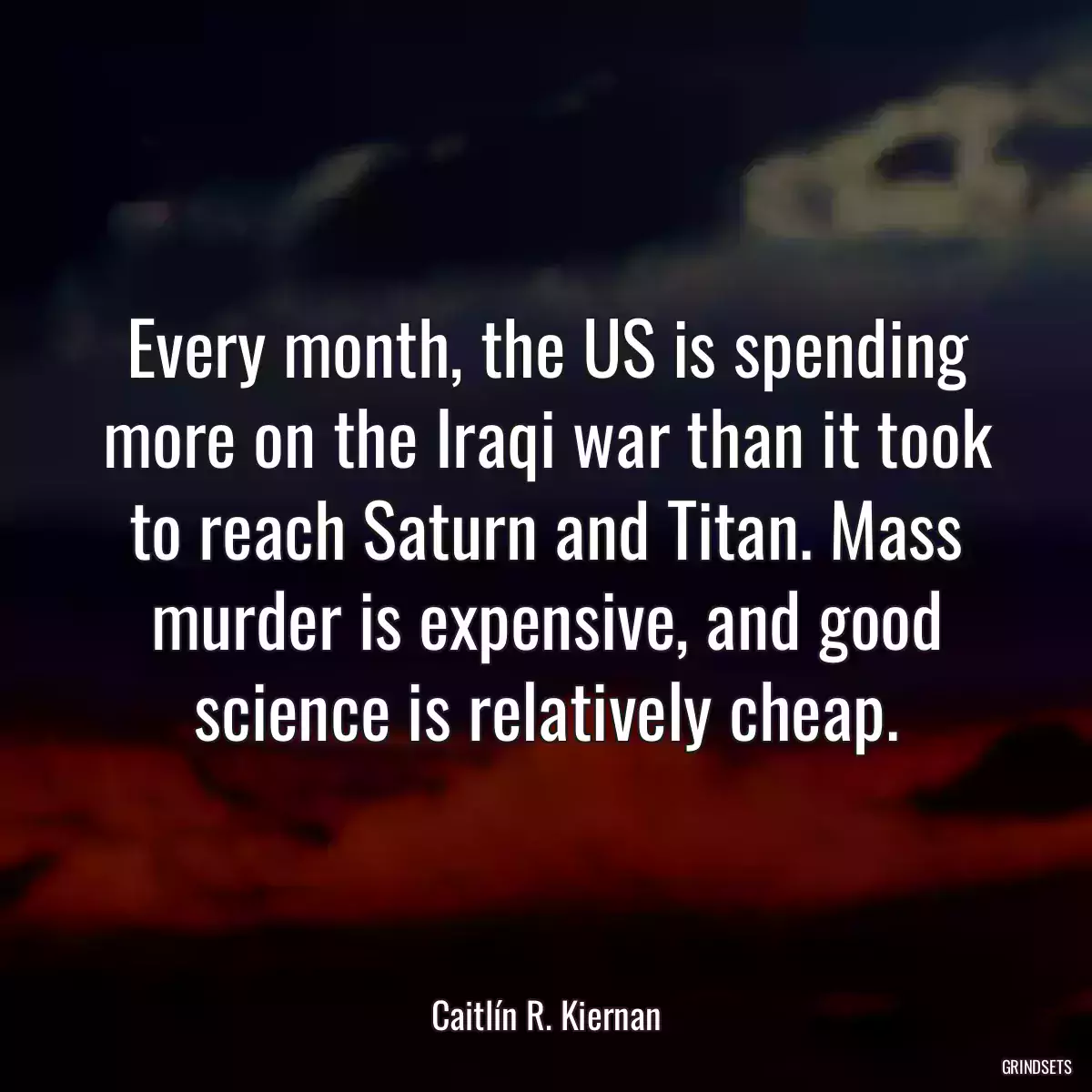 Every month, the US is spending more on the Iraqi war than it took to reach Saturn and Titan. Mass murder is expensive, and good science is relatively cheap.