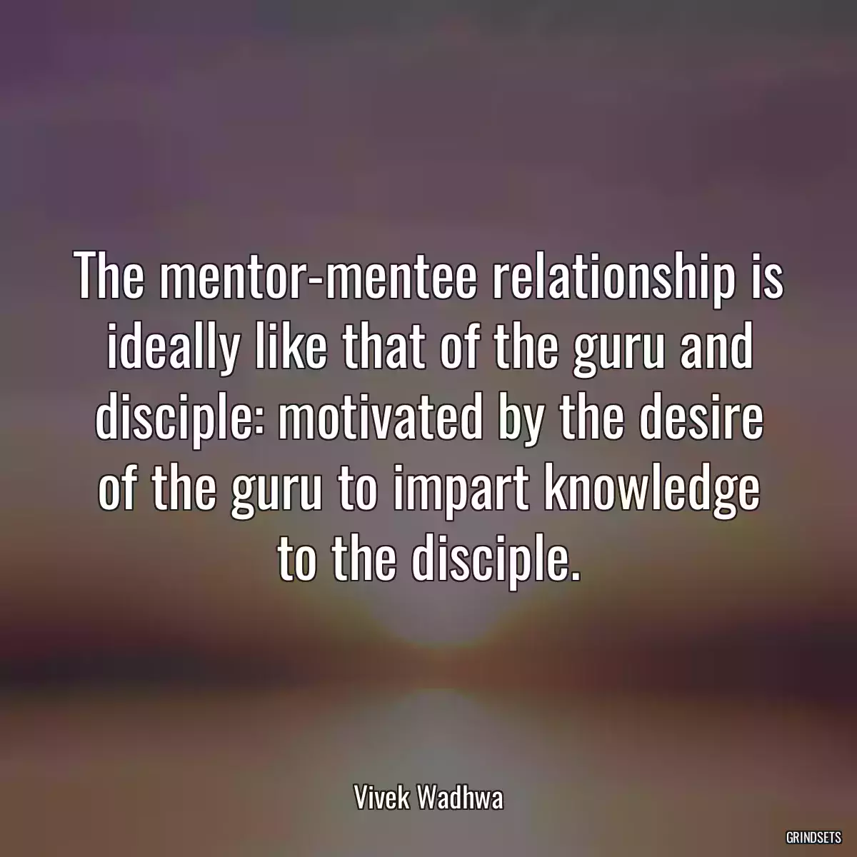 The mentor-mentee relationship is ideally like that of the guru and disciple: motivated by the desire of the guru to impart knowledge to the disciple.