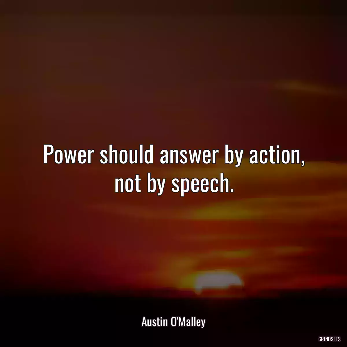 Power should answer by action, not by speech.