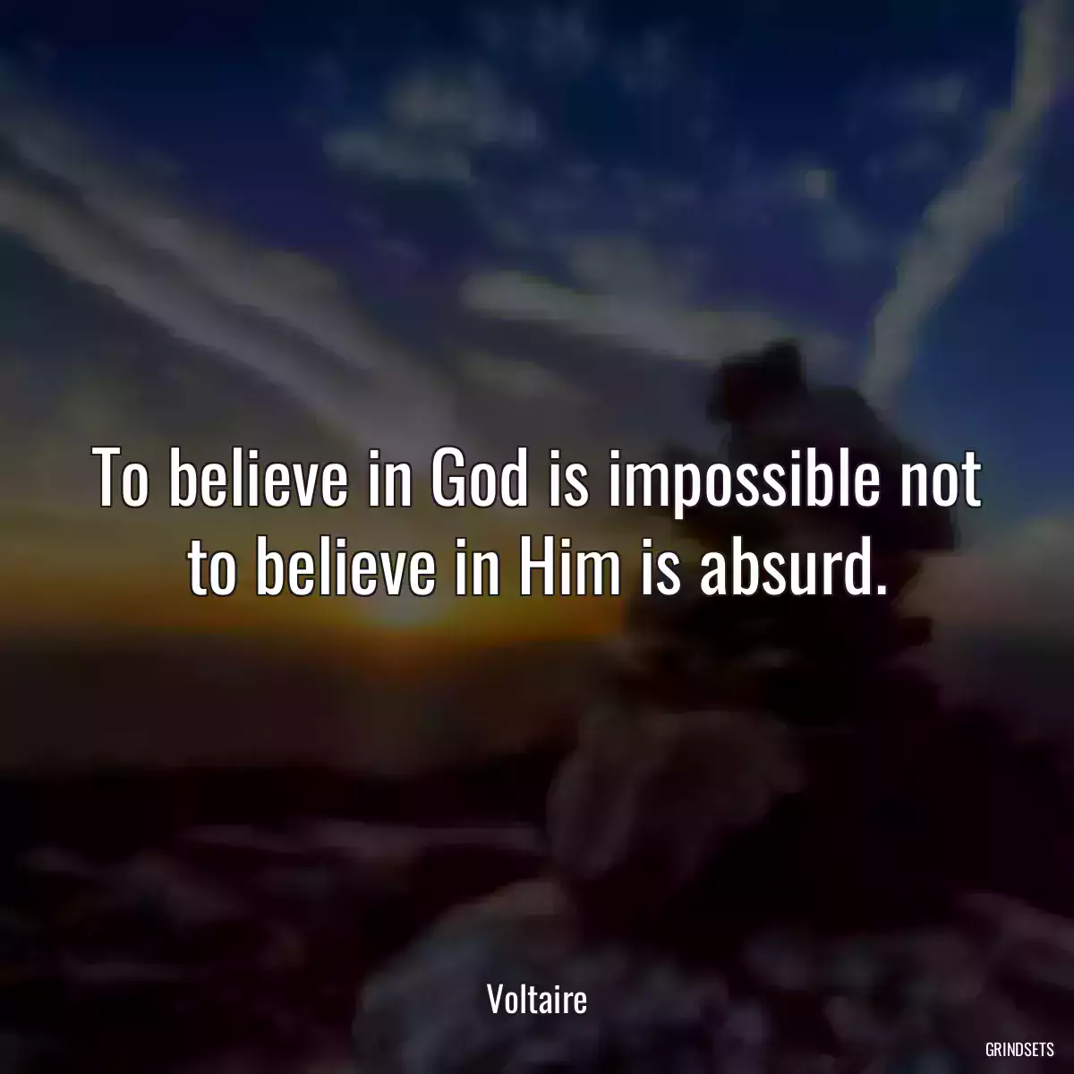 To believe in God is impossible not to believe in Him is absurd.