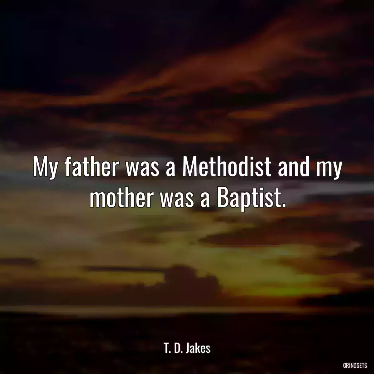 My father was a Methodist and my mother was a Baptist.