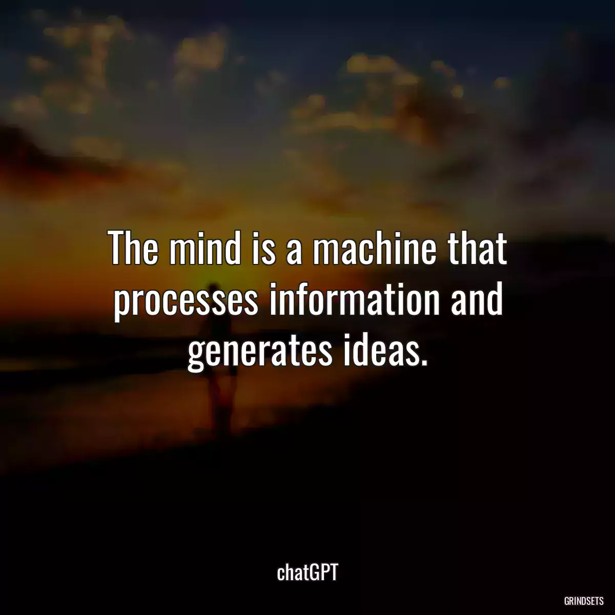 The mind is a machine that processes information and generates ideas.