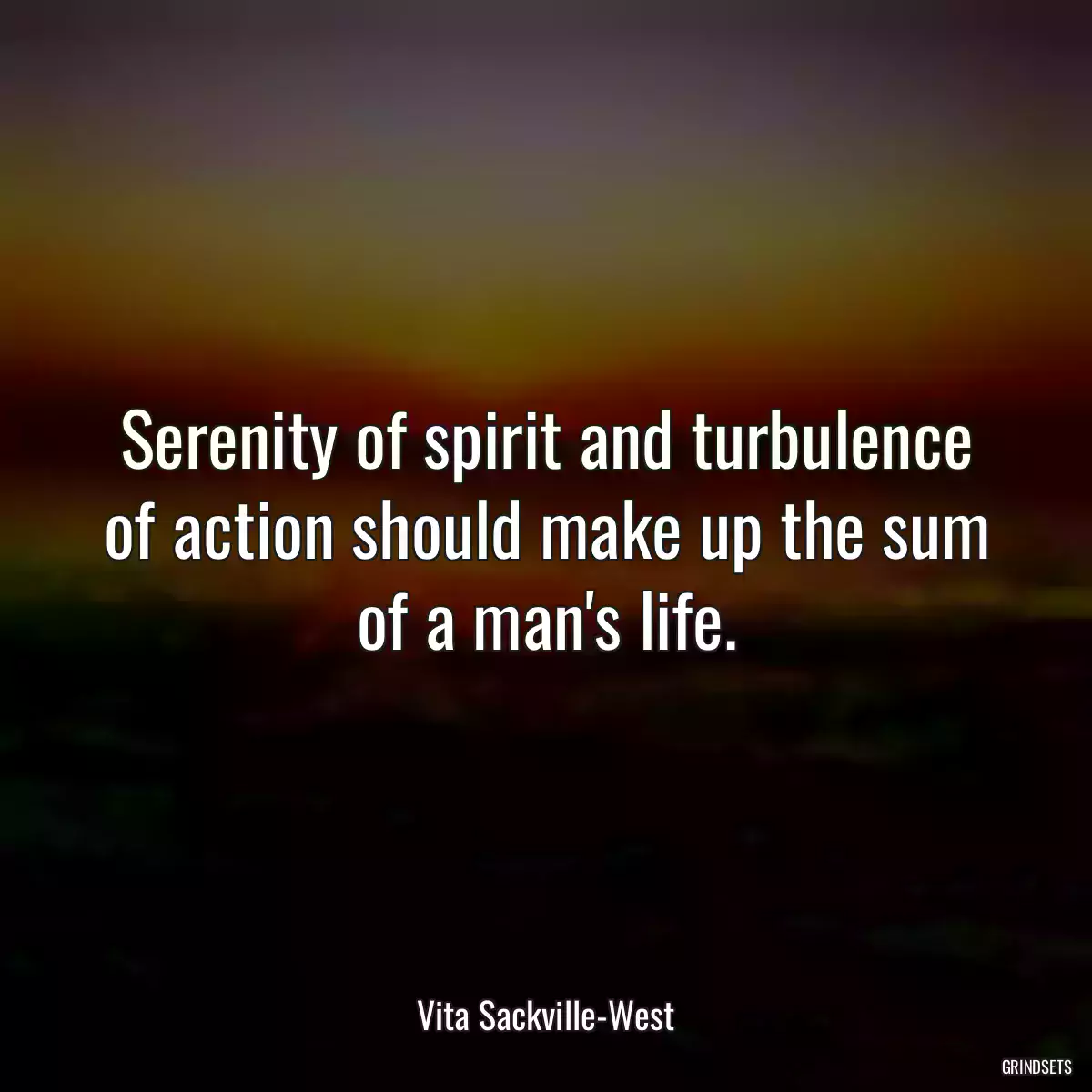 Serenity of spirit and turbulence of action should make up the sum of a man\'s life.