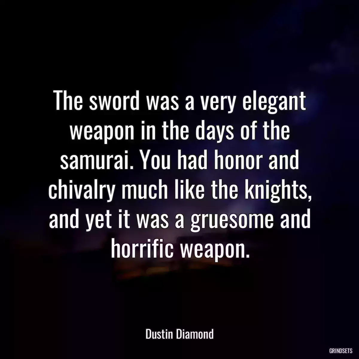 The sword was a very elegant weapon in the days of the samurai. You had honor and chivalry much like the knights, and yet it was a gruesome and horrific weapon.