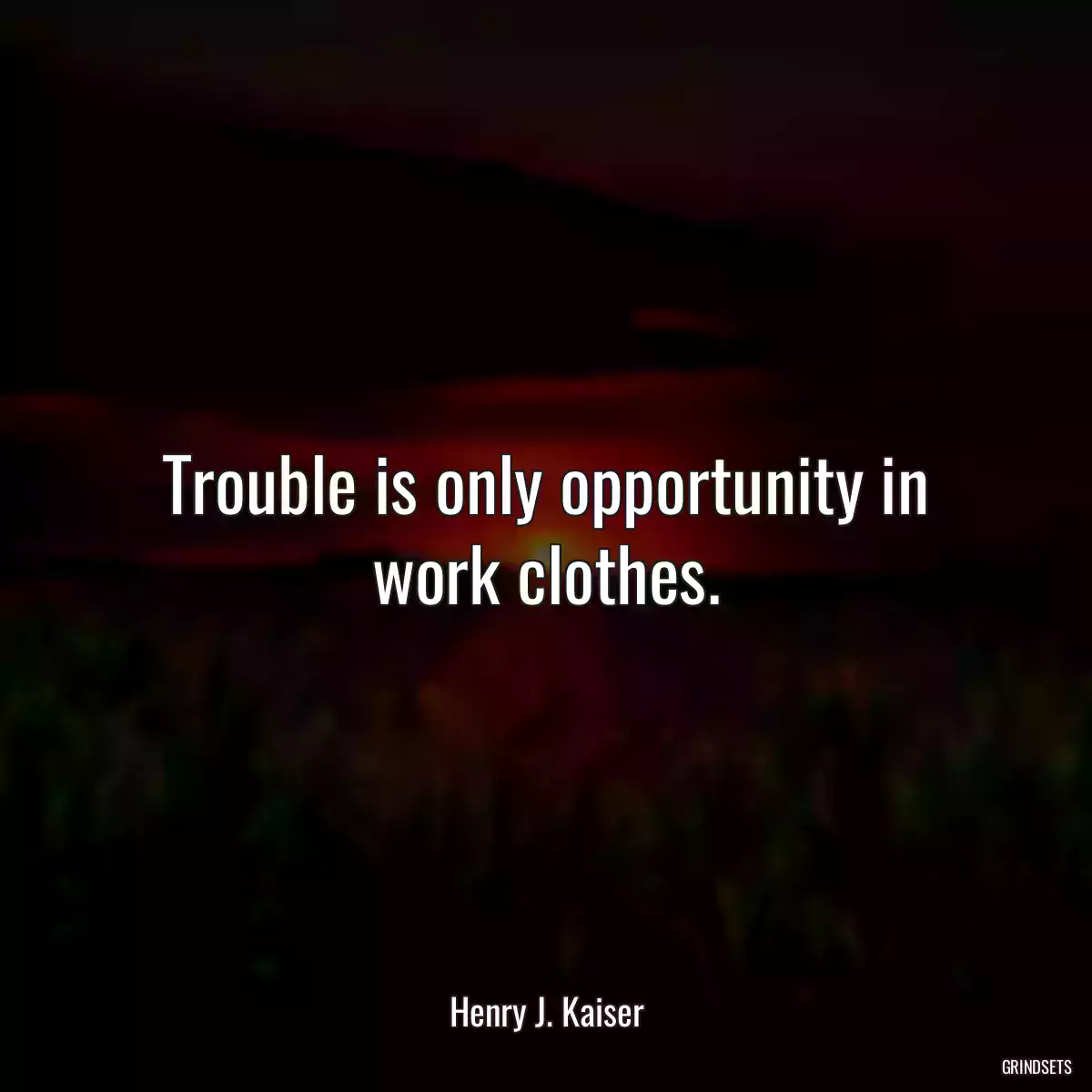 Trouble is only opportunity in work clothes.