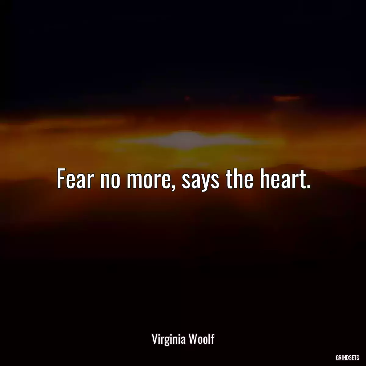 Fear no more, says the heart.