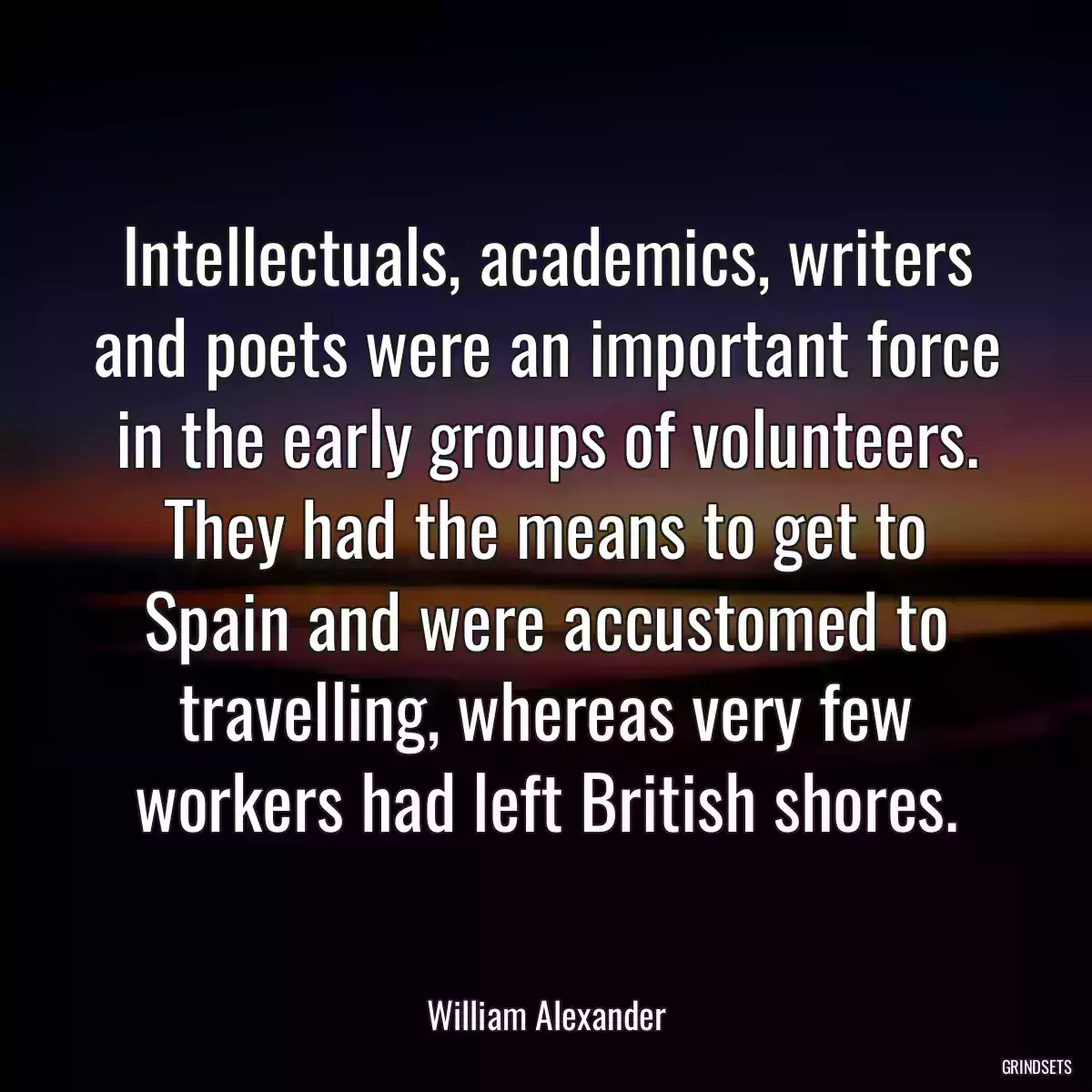 Intellectuals, academics, writers and poets were an important force in the early groups of volunteers. They had the means to get to Spain and were accustomed to travelling, whereas very few workers had left British shores.