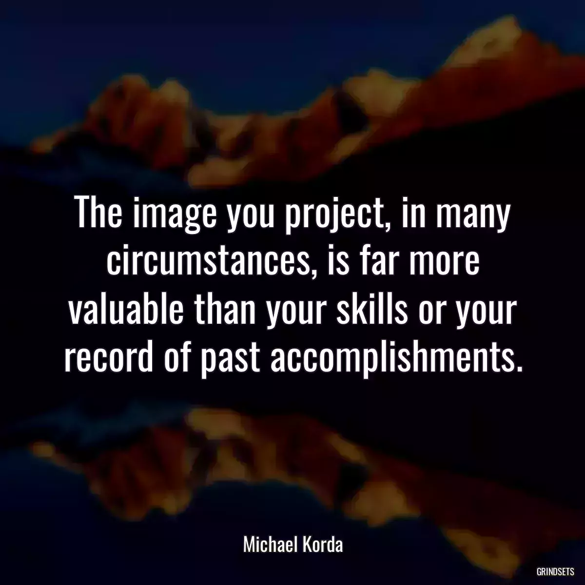 The image you project, in many circumstances, is far more valuable than your skills or your record of past accomplishments.