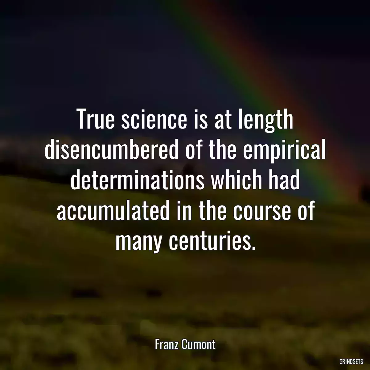 True science is at length disencumbered of the empirical determinations which had accumulated in the course of many centuries.