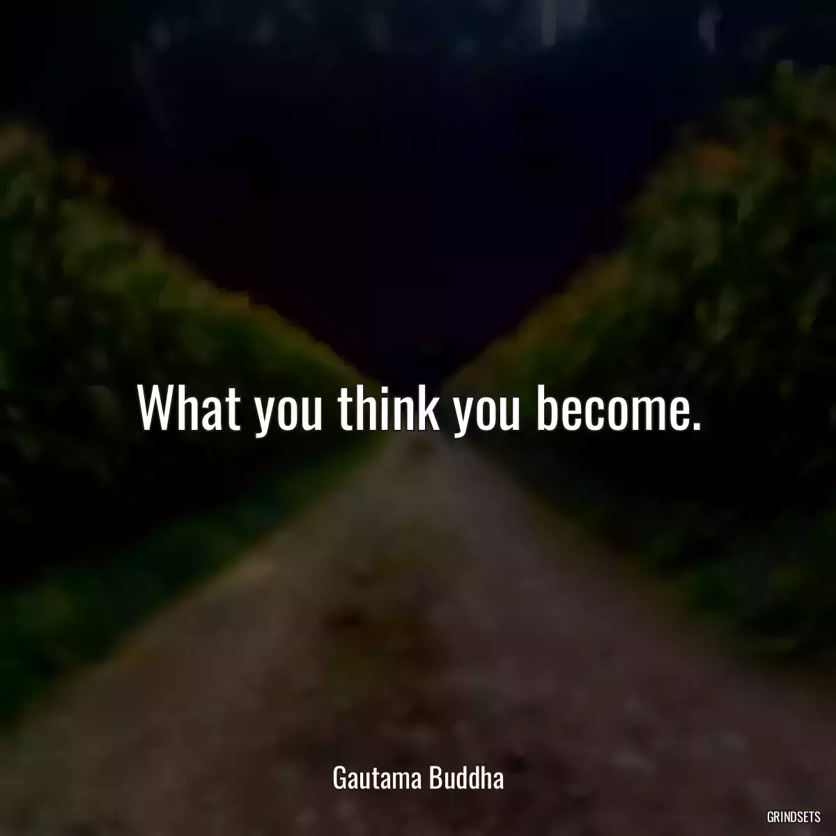What you think you become.