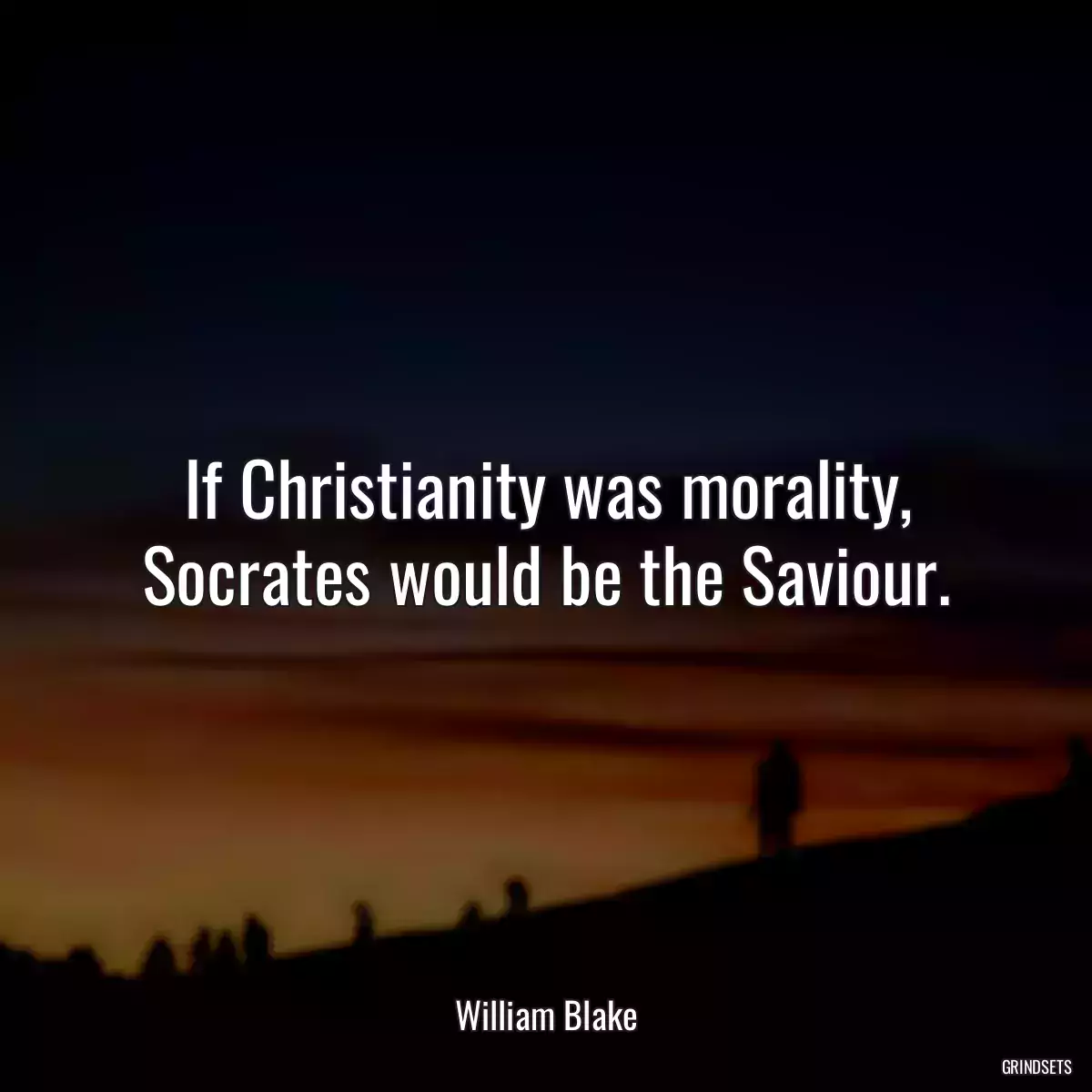 If Christianity was morality, Socrates would be the Saviour.