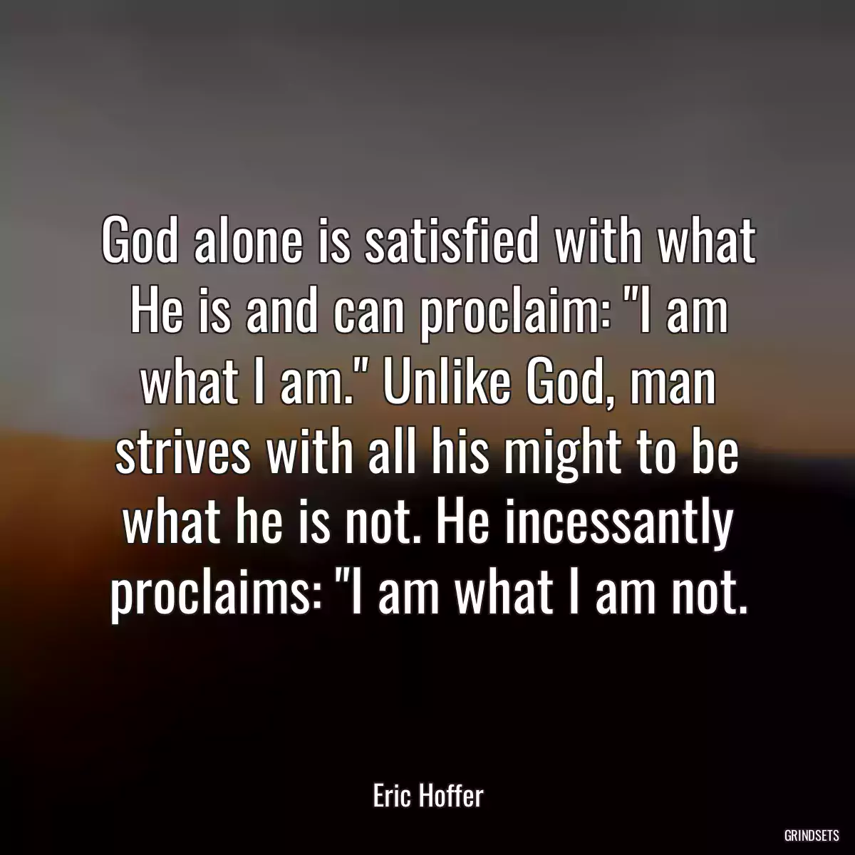 God alone is satisfied with what He is and can proclaim: \