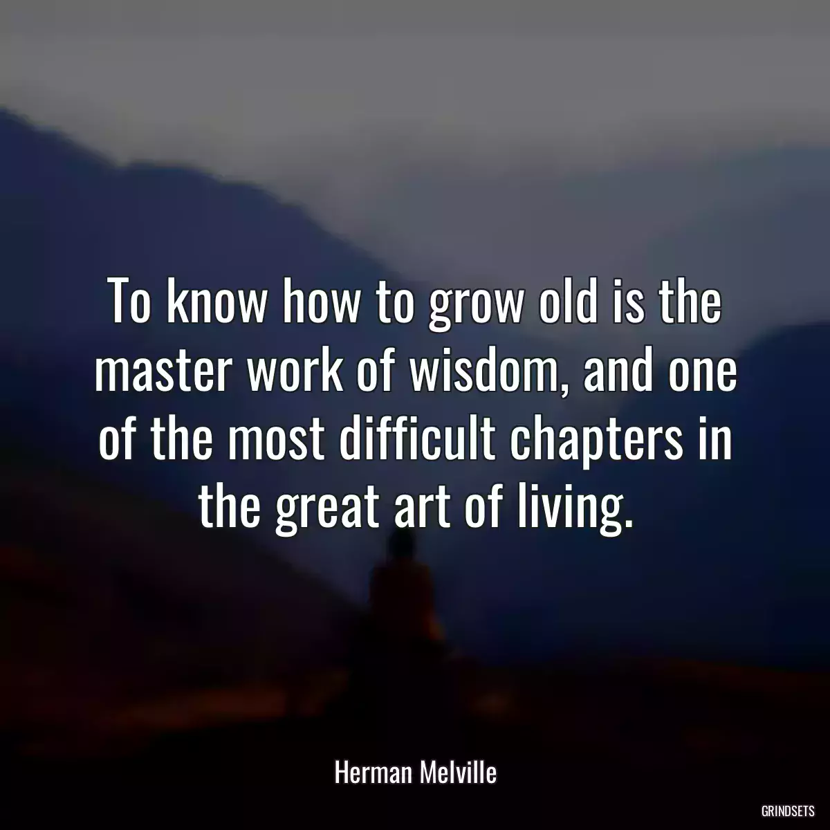 To know how to grow old is the master work of wisdom, and one of the most difficult chapters in the great art of living.