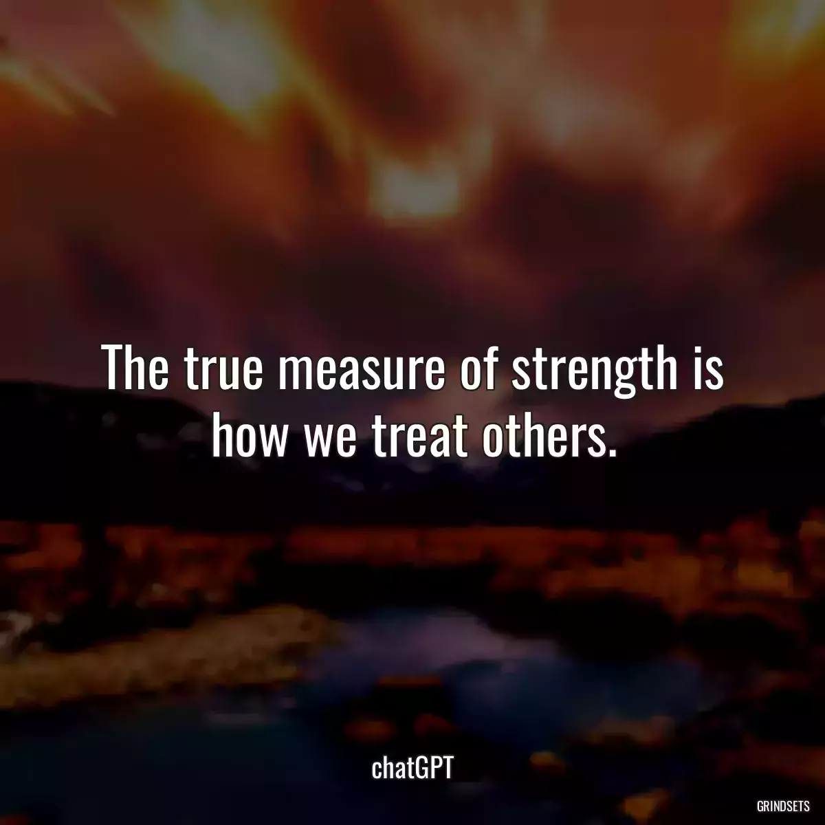 The true measure of strength is how we treat others.