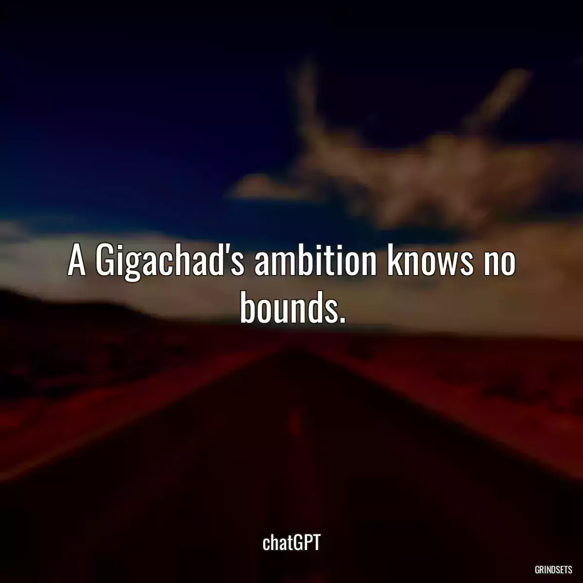 A Gigachad\'s ambition knows no bounds.