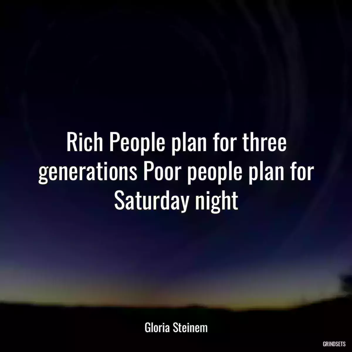 Rich People plan for three generations Poor people plan for Saturday night