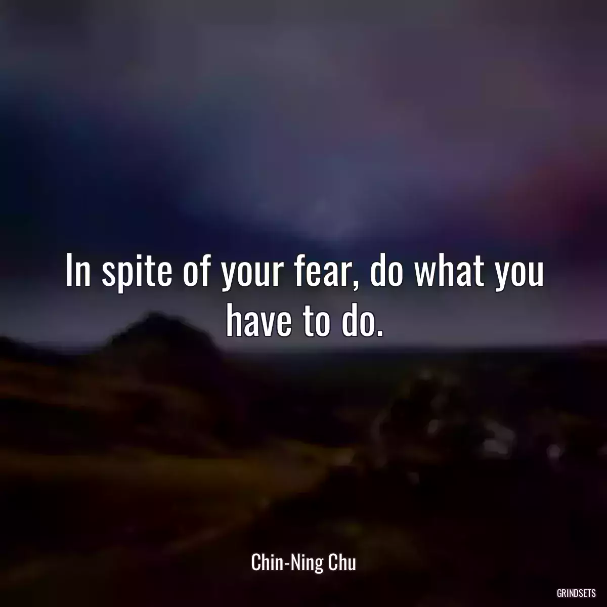 In spite of your fear, do what you have to do.