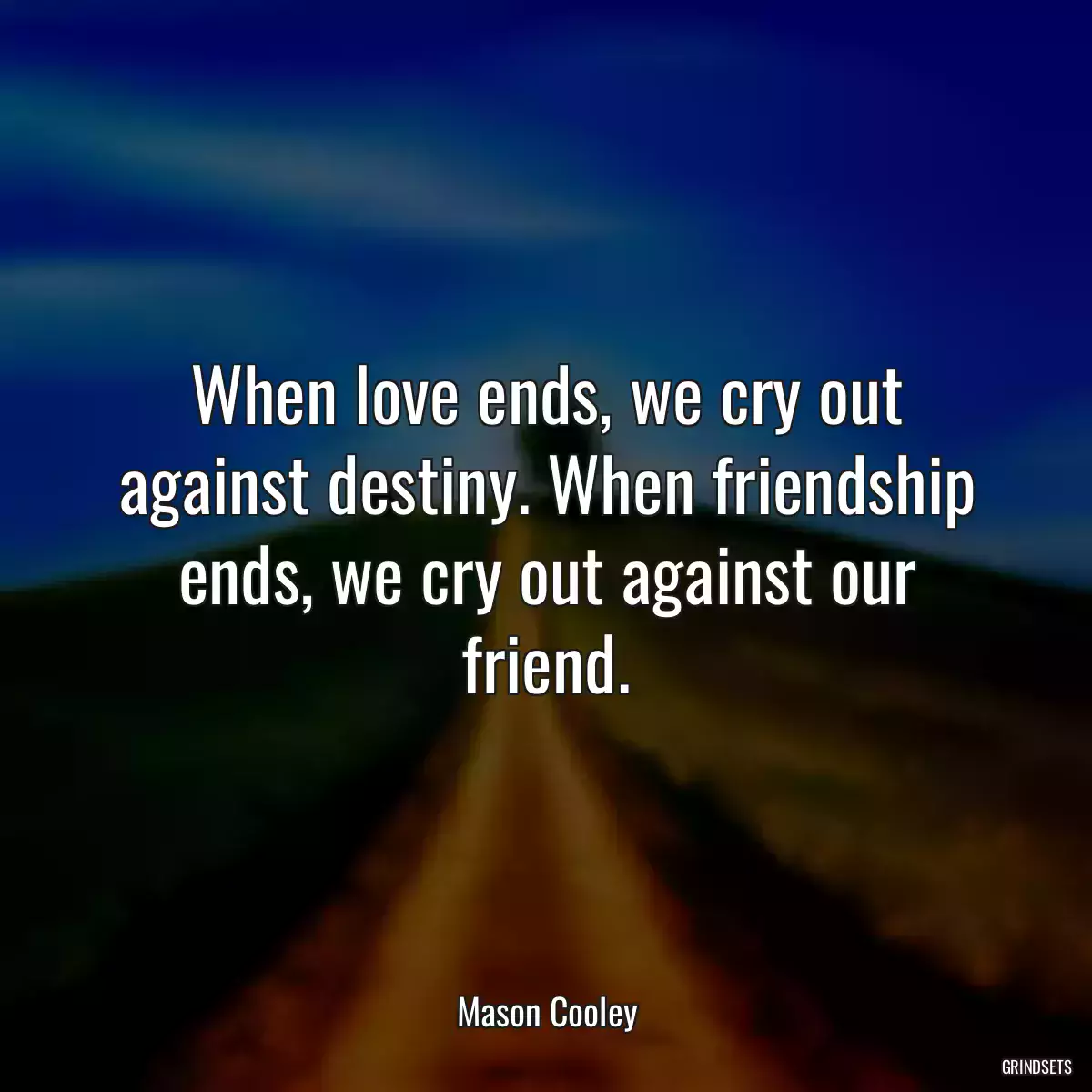 When love ends, we cry out against destiny. When friendship ends, we cry out against our friend.