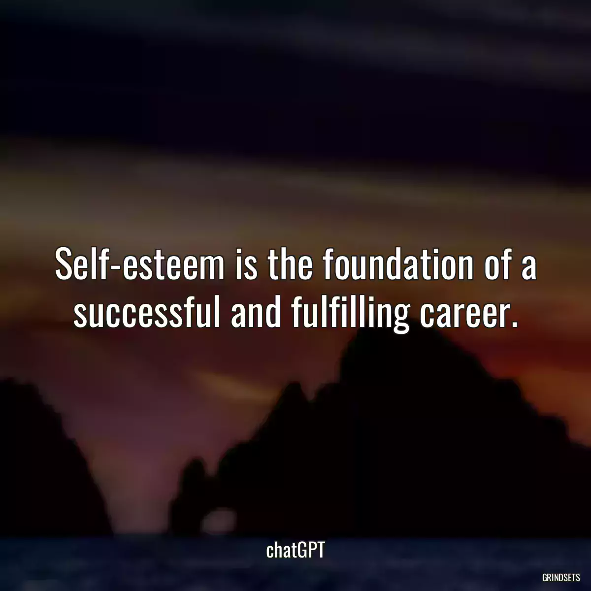 Self-esteem is the foundation of a successful and fulfilling career.