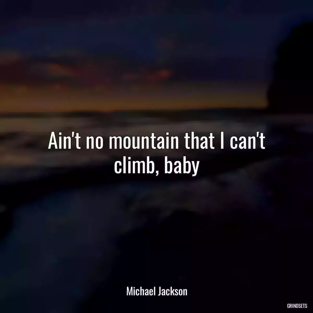 Ain\'t no mountain that I can\'t climb, baby