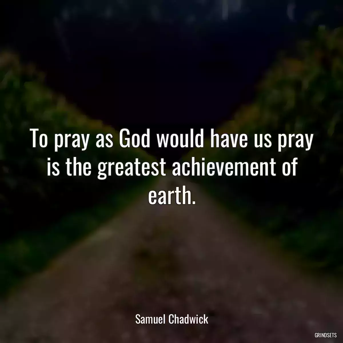 To pray as God would have us pray is the greatest achievement of earth.