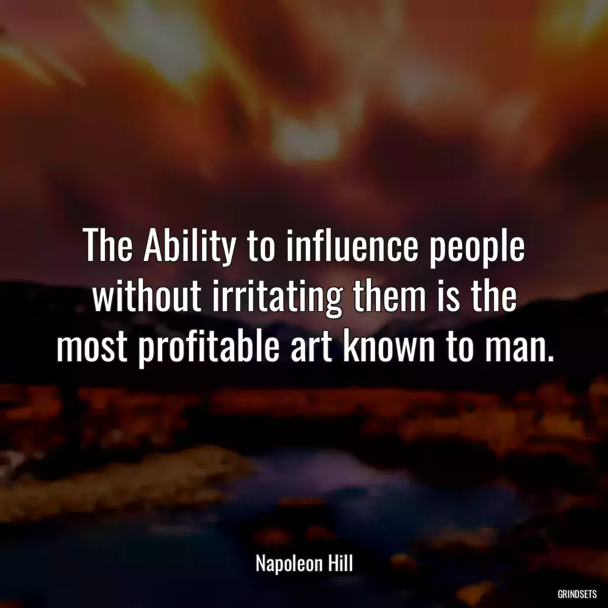 The Ability to influence people without irritating them is the most profitable art known to man.