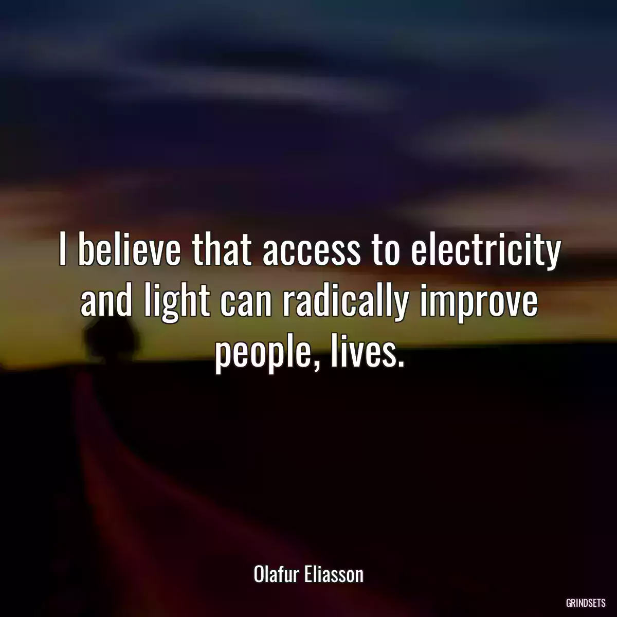 I believe that access to electricity and light can radically improve people‚ lives.