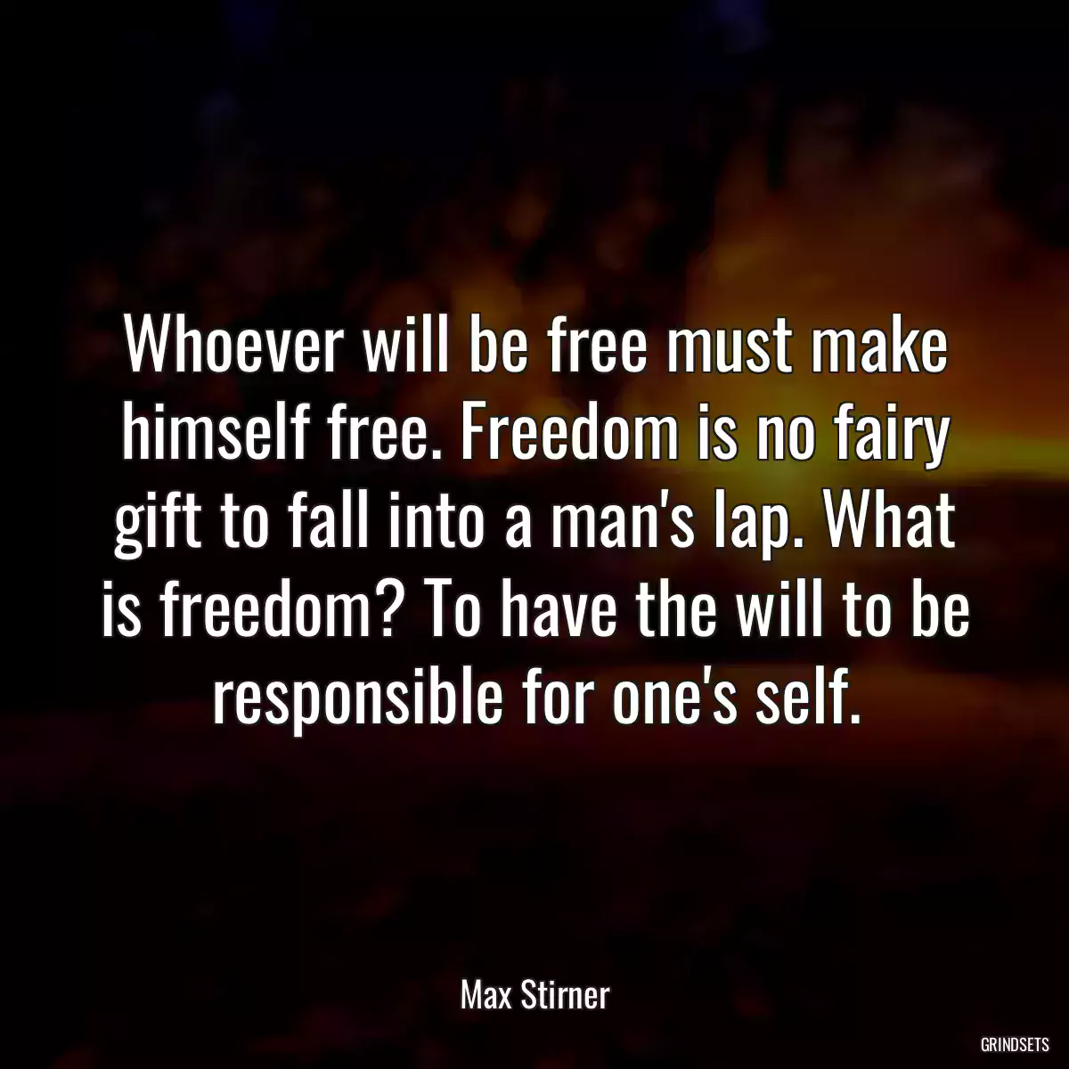 Whoever will be free must make himself free. Freedom is no fairy gift to fall into a man\'s lap. What is freedom? To have the will to be responsible for one\'s self.