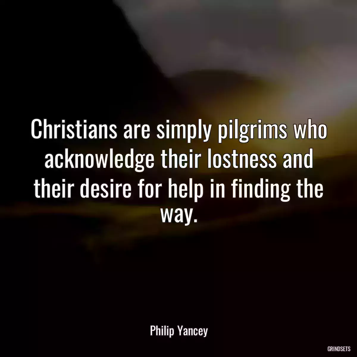 Christians are simply pilgrims who acknowledge their lostness and their desire for help in finding the way.