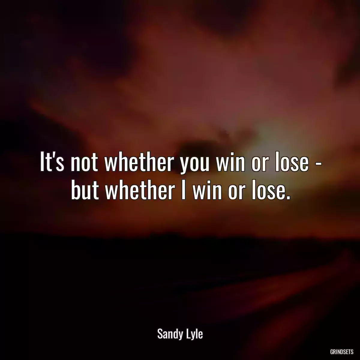 It\'s not whether you win or lose - but whether I win or lose.