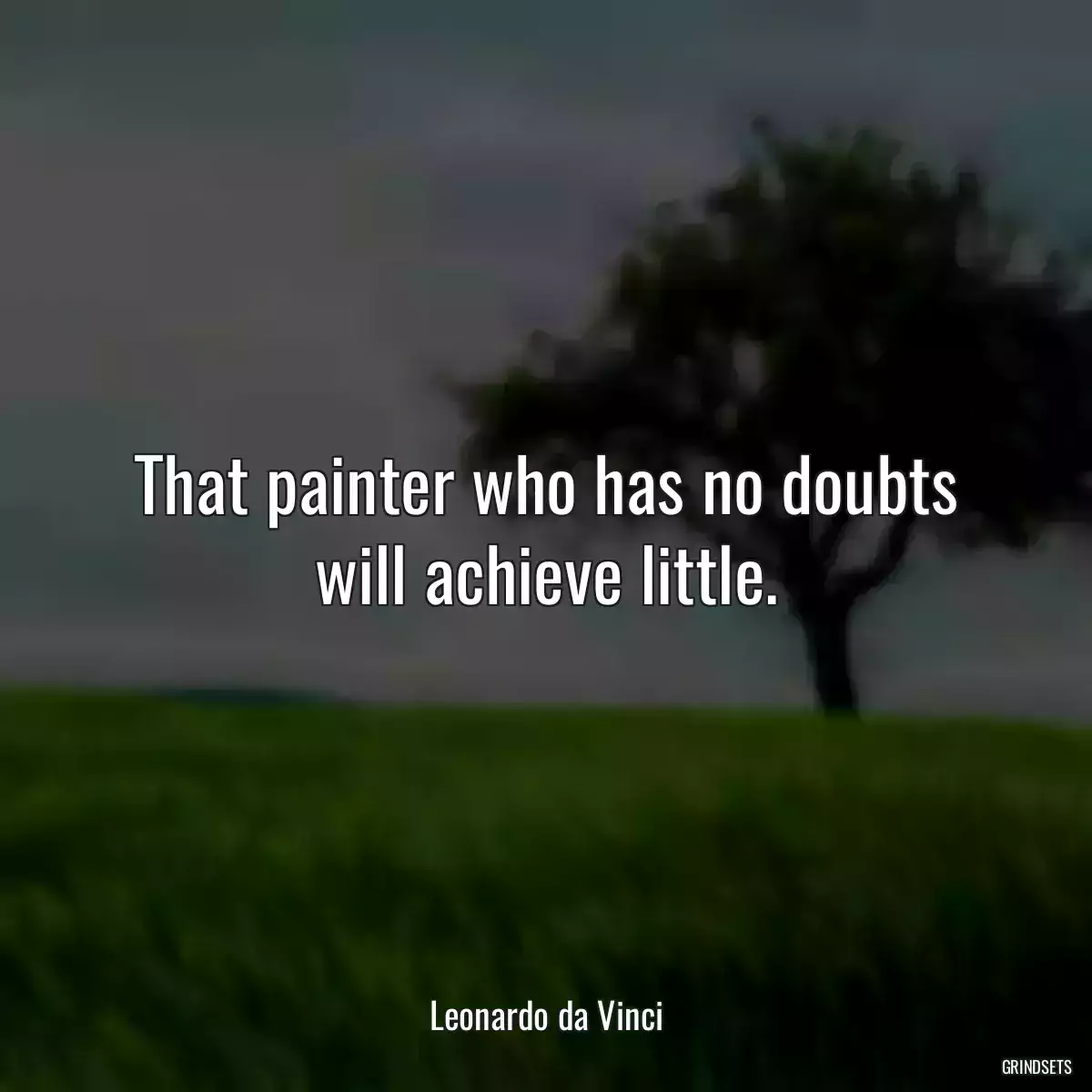 That painter who has no doubts will achieve little.