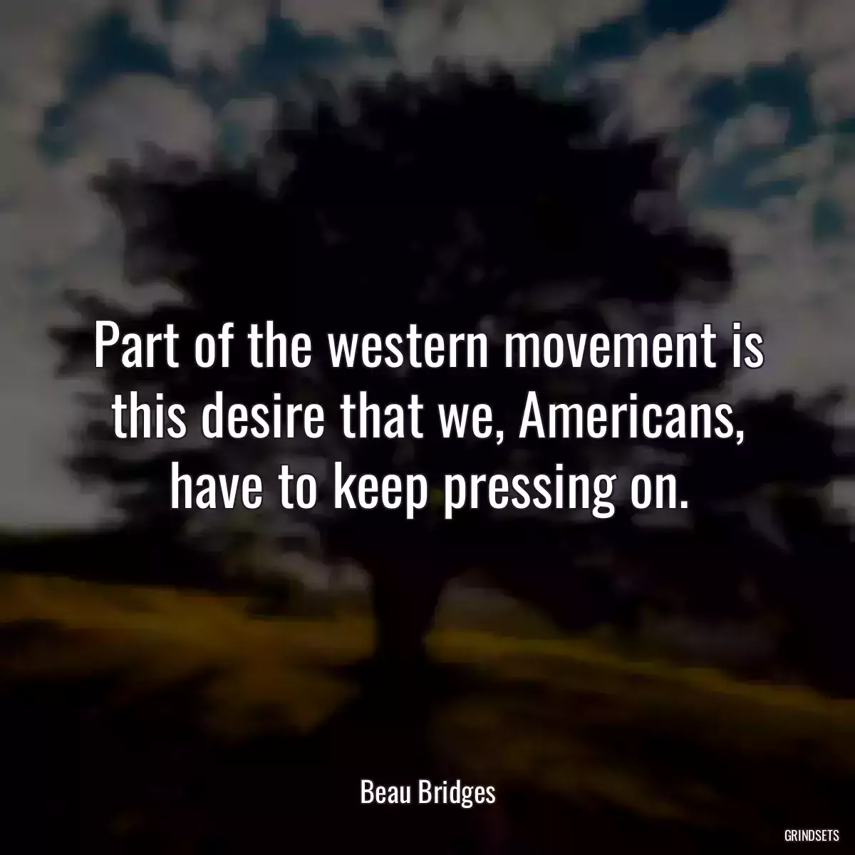 Part of the western movement is this desire that we, Americans, have to keep pressing on.