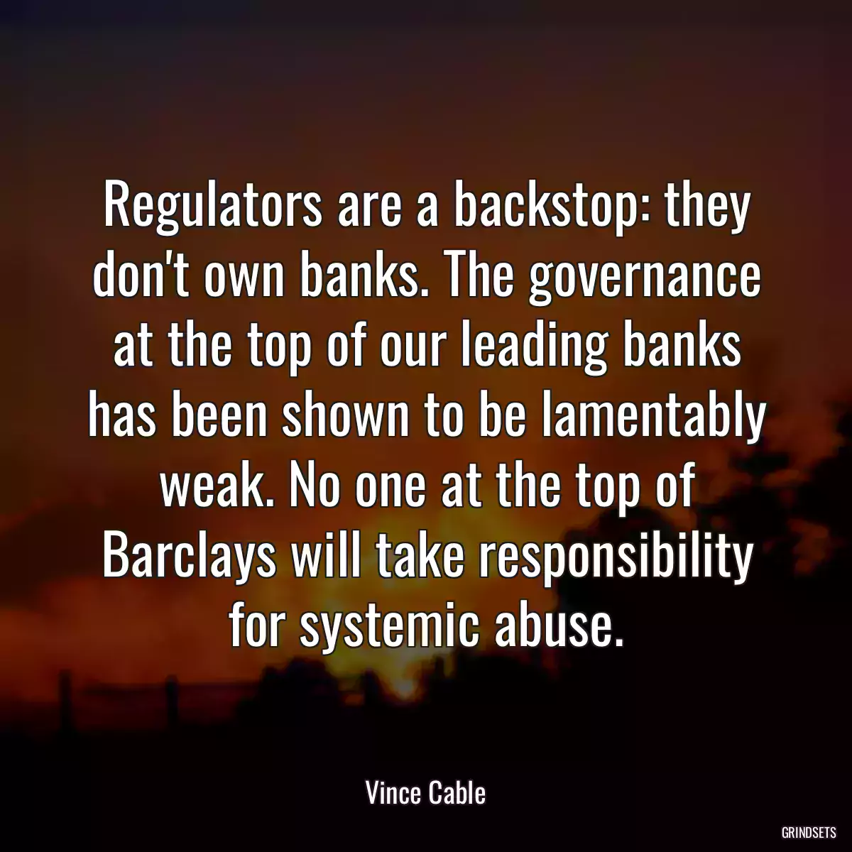 Regulators are a backstop: they don\'t own banks. The governance at the top of our leading banks has been shown to be lamentably weak. No one at the top of Barclays will take responsibility for systemic abuse.