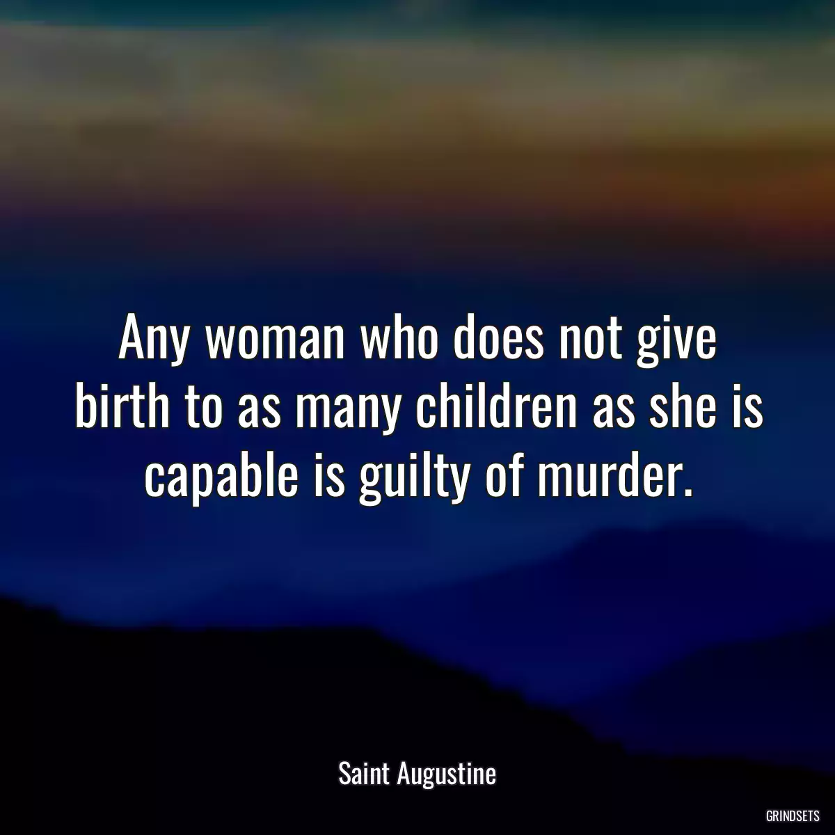 Any woman who does not give birth to as many children as she is capable is guilty of murder.