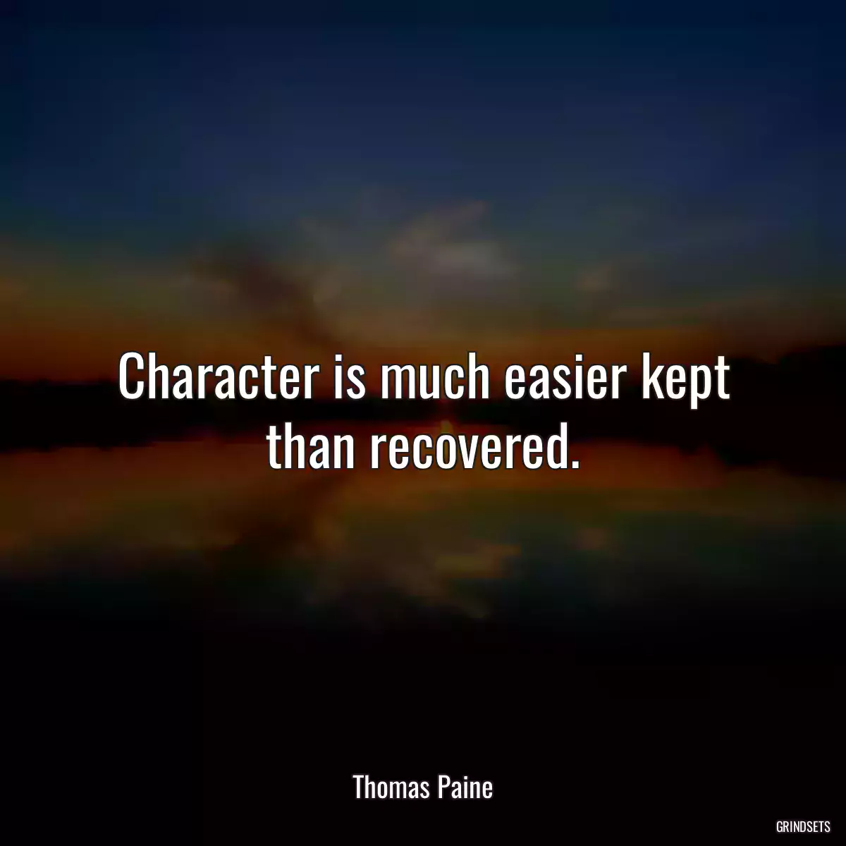 Character is much easier kept than recovered.