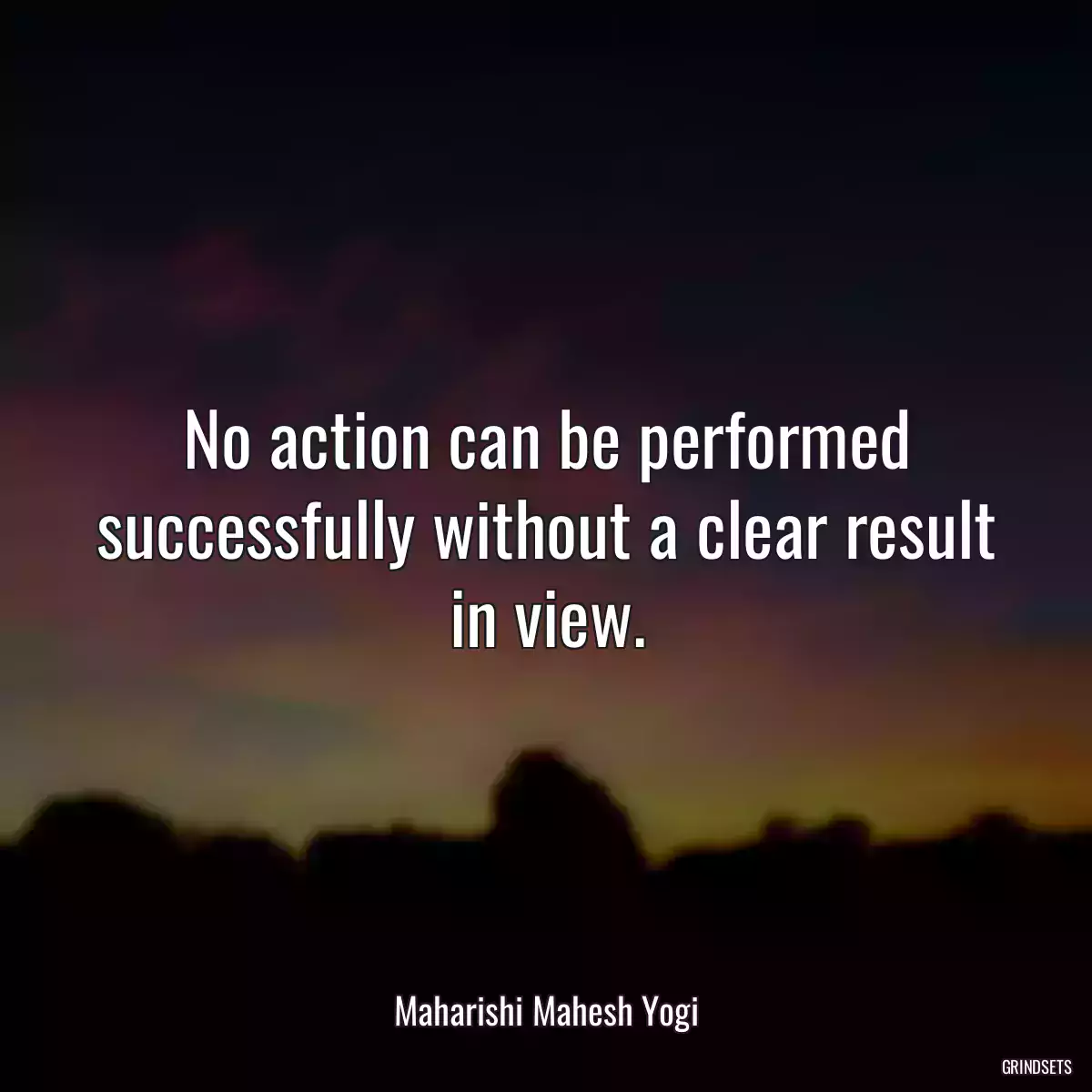 No action can be performed successfully without a clear result in view.