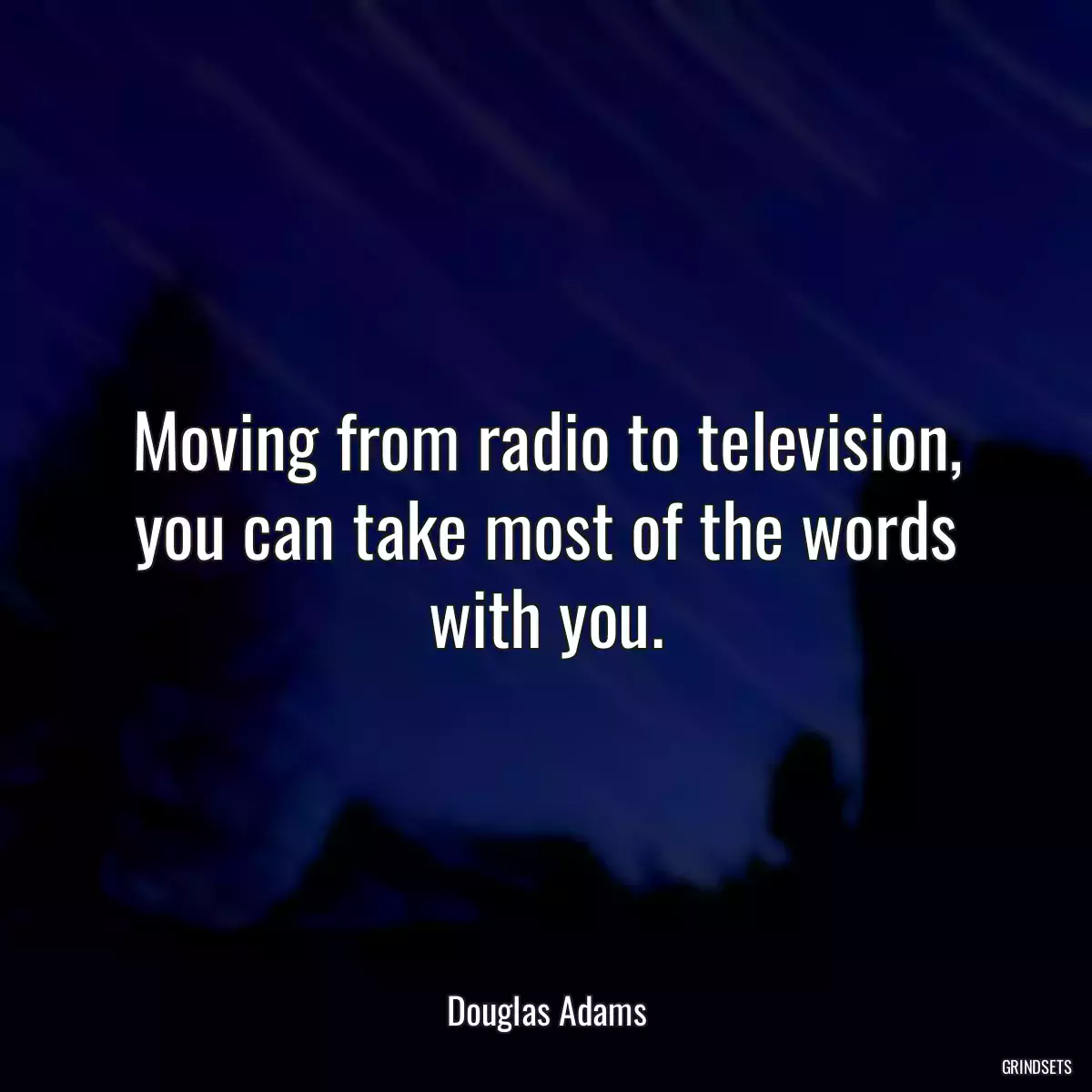 Moving from radio to television, you can take most of the words with you.