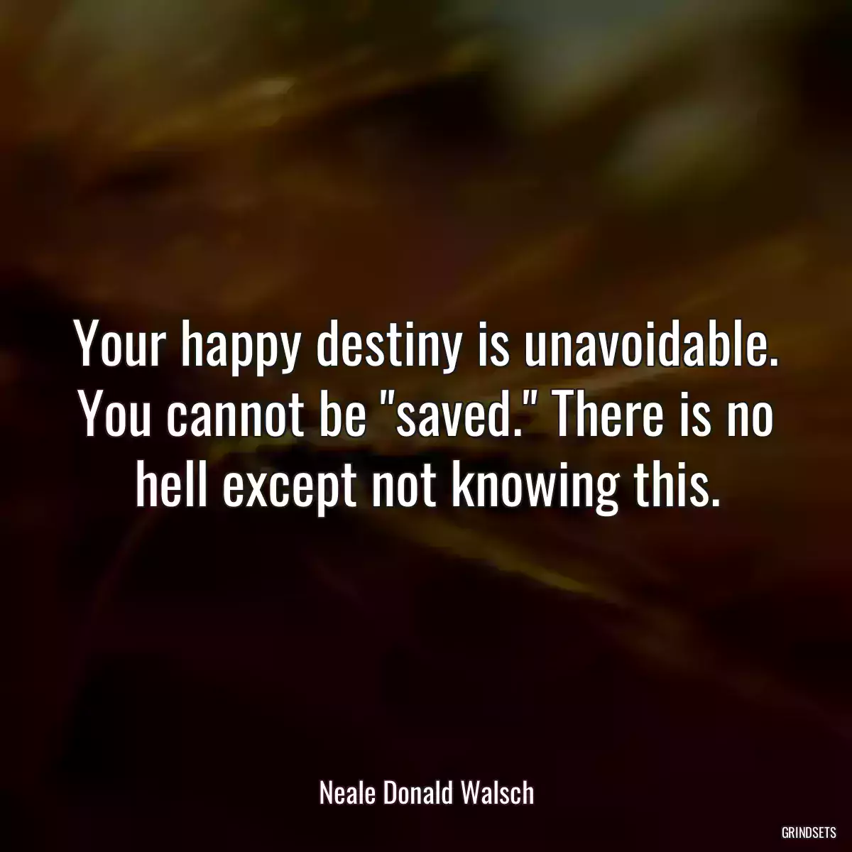 Your happy destiny is unavoidable. You cannot be \