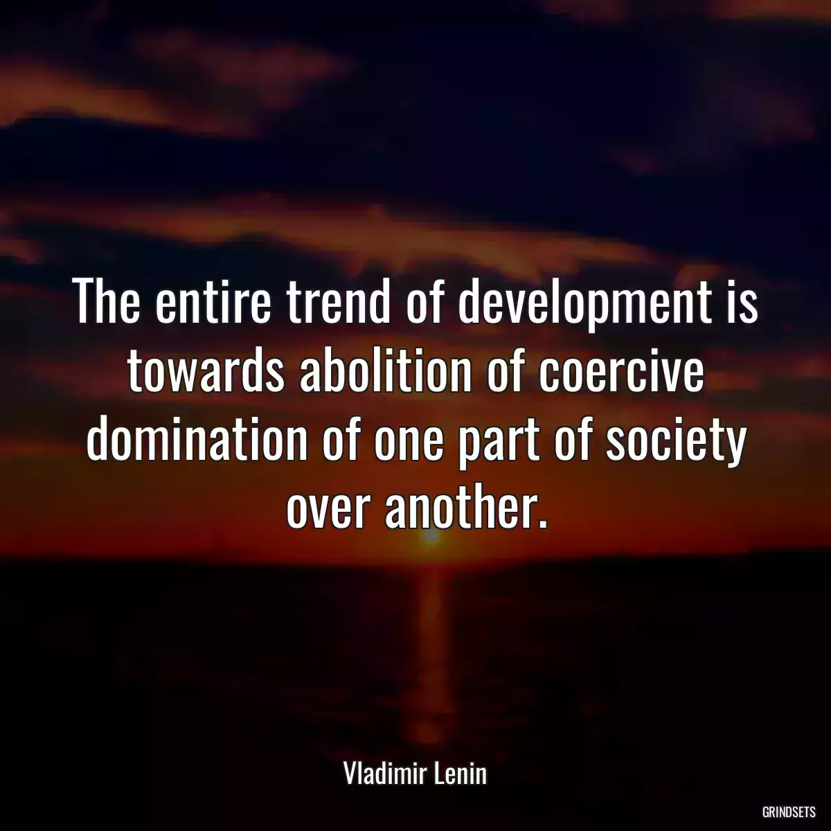 The entire trend of development is towards abolition of coercive domination of one part of society over another.