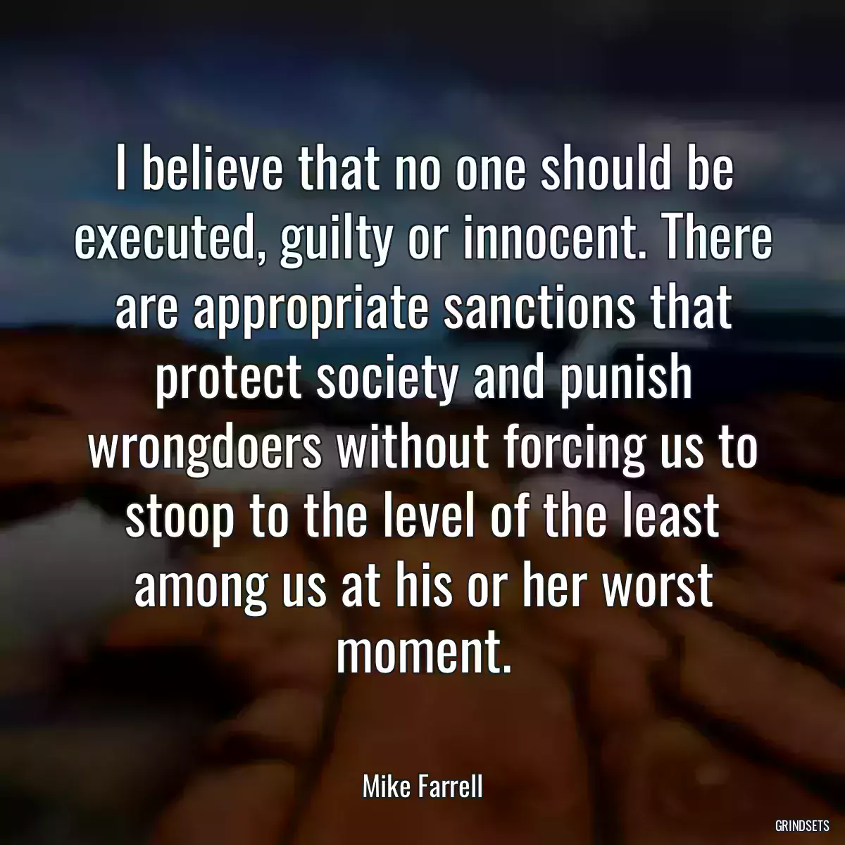 I believe that no one should be executed, guilty or innocent. There are appropriate sanctions that protect society and punish wrongdoers without forcing us to stoop to the level of the least among us at his or her worst moment.