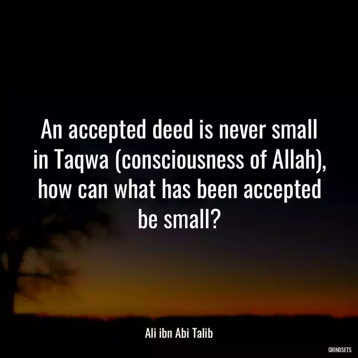 An accepted deed is never small in Taqwa (consciousness of Allah), how can what has been accepted be small?