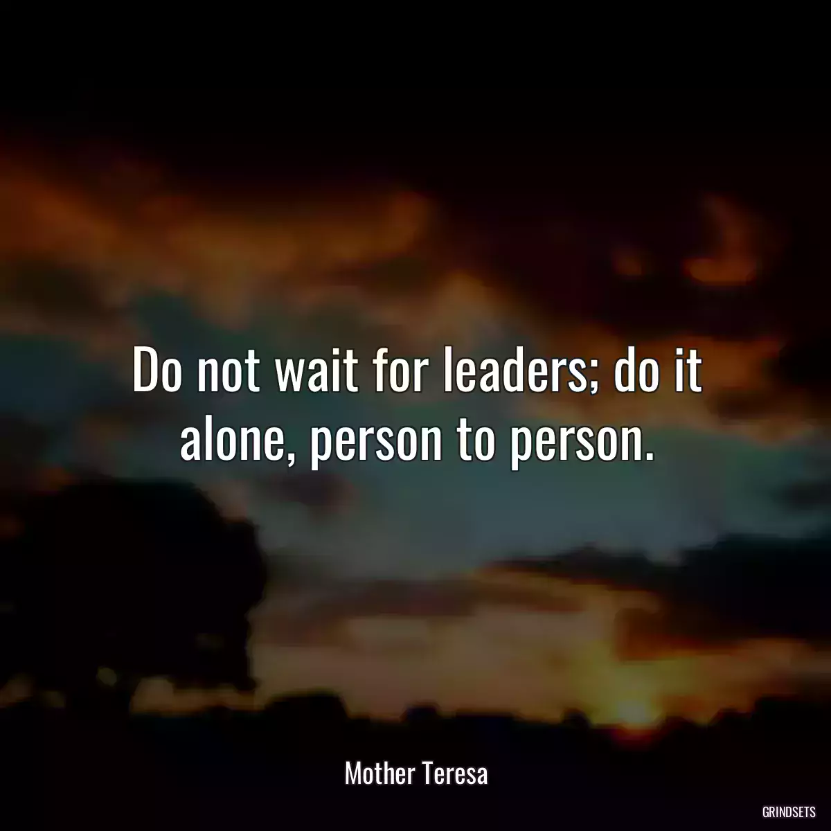 Do not wait for leaders; do it alone, person to person.